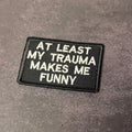 At Least My Trauma Makes Me Funny Morale Patch | Made in USA | VELCRO® Brand Hook Backing